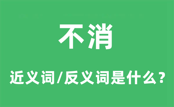 不消的近义词和反义词是甚么,不消是甚么意义