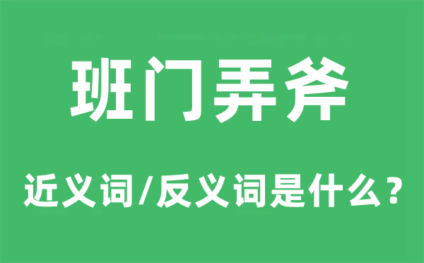 班门弄斧的近义词和反义词是甚么,班门弄斧是甚么意义