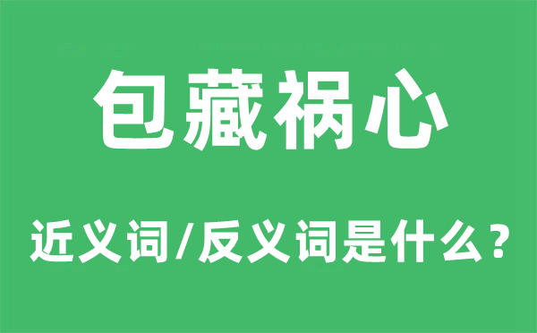 包藏祸心的近义词和反义词是甚么,包藏祸心是甚么意义