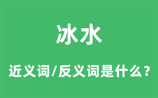 冰水的近义词和反义词是甚么,冰水是甚么意义