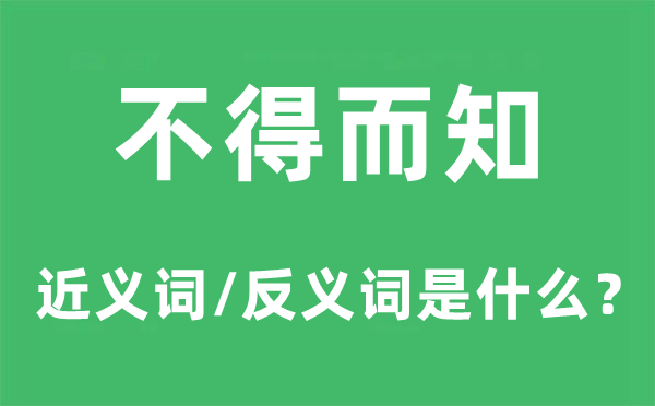 不得而知的近义词和反义词是甚么,不得而知是甚么意义