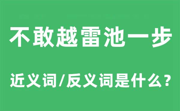 不敢越雷池一步的近义词和反义词是甚么,不敢越雷池一步是甚么意义