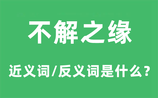 不解之缘的近义词和反义词是甚么,不解之缘是甚么意义