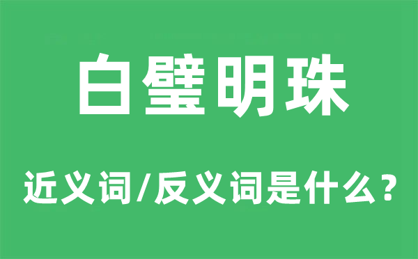 白璧明珠的近义词和反义词是甚么,白璧明珠是甚么意义