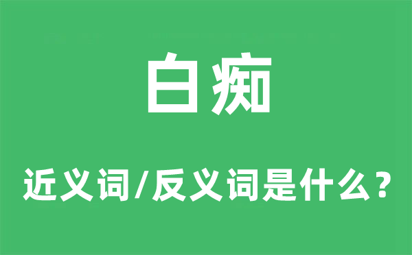 白痴的近义词和反义词是甚么,白痴是甚么意义