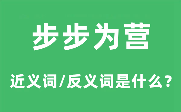步步为营的近义词和反义词是甚么,步步为营是甚么意义