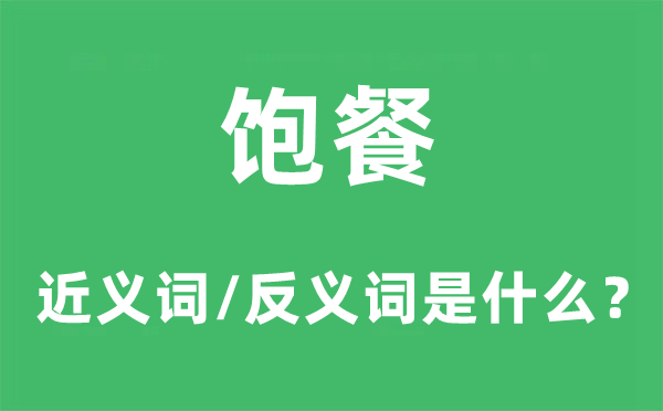 饱餐的近义词和反义词是甚么,饱餐是甚么意义