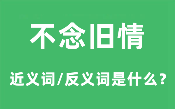 不怀旧情的近义词和反义词是甚么,不怀旧情是甚么意义