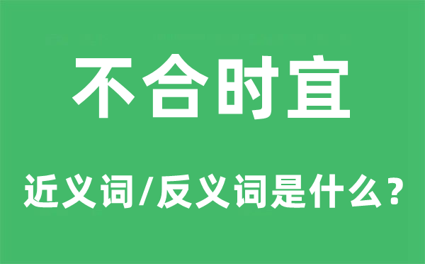 分歧时宜的近义词和反义词是甚么,分歧时宜是甚么意义