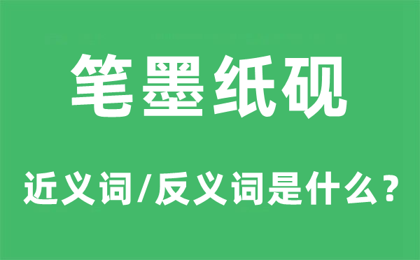 笔墨纸砚的近义词和反义词是甚么,笔墨纸砚是甚么意义