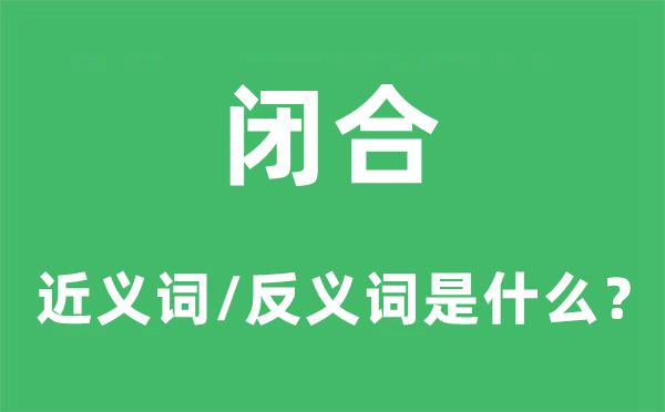 闭合的近义词和反义词是甚么,闭合是甚么意义