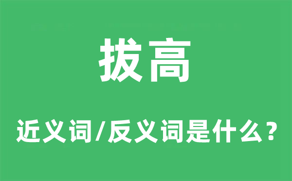 拔高的近义词和反义词是甚么,拔高是甚么意义