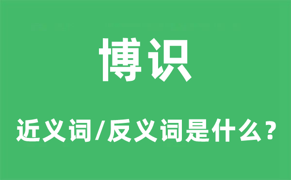 博识的近义词和反义词是甚么,博识是甚么意义