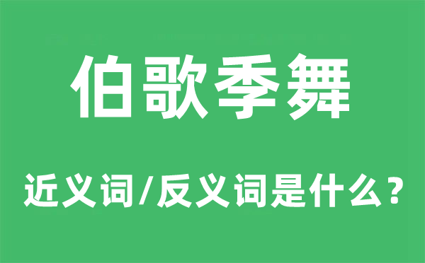伯歌季舞的近义词和反义词是甚么,伯歌季舞是甚么意义