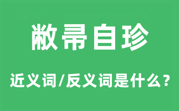 敝帚自珍的近义词和反义词是甚么,敝帚自珍是甚么意义