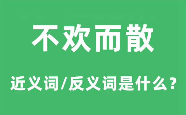 不欢而散的近义词和反义词是甚么,不欢而散是甚么意义