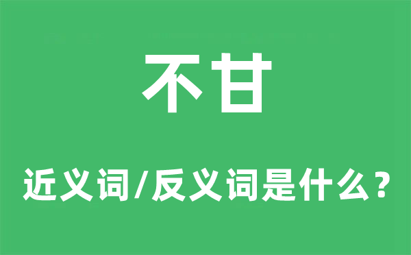 不甘的近义词和反义词是甚么,不甘是甚么意义