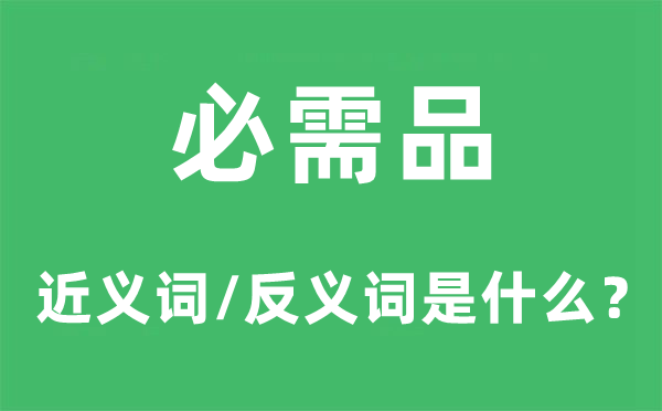 必需品的近义词和反义词是甚么,必需品是甚么意义