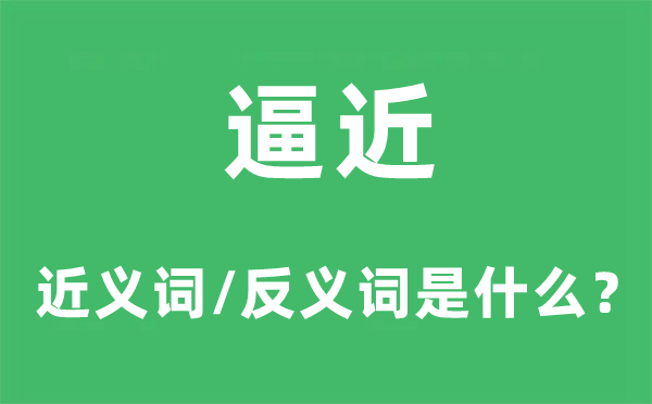 迫近的近义词和反义词是甚么,迫近是甚么意义