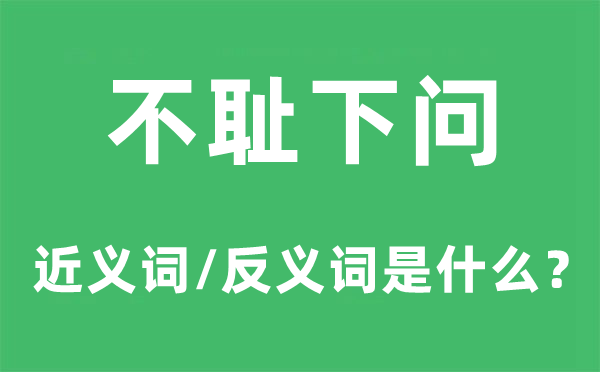 不耻下问的近义词和反义词是甚么,不耻下问是甚么意义