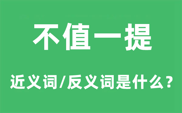 不值一提的近义词和反义词是甚么,不值一提是甚么意义