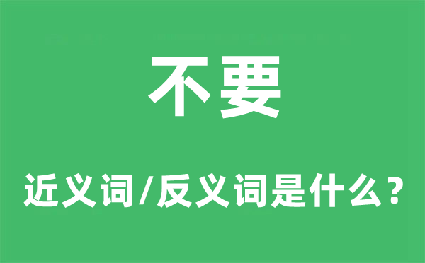 不要的近义词和反义词是甚么,不要是甚么意义