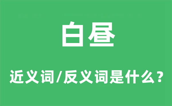 白昼的近义词和反义词是甚么,白昼是甚么意义