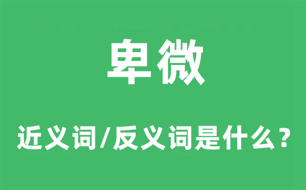 卑微的近义词和反义词是甚么,卑微是甚么意义