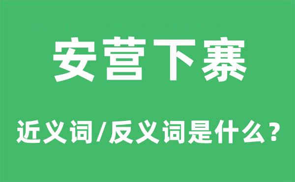 安营下寨的近义词和反义词是甚么,安营下寨是甚么意义