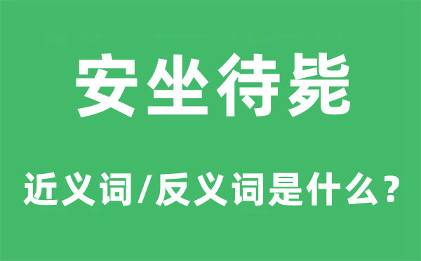 安坐待毙的近义词和反义词是甚么,安坐待毙是甚么意义