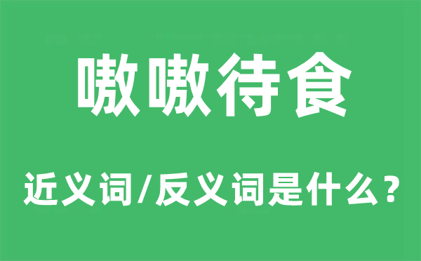 嗷嗷待食的近义词和反义词是甚么,嗷嗷待食是甚么意义