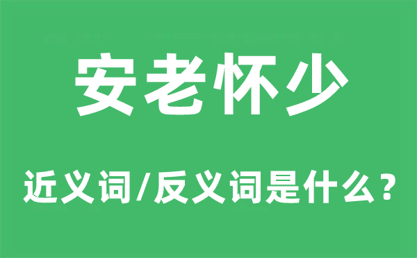安老怀少的近义词和反义词是甚么,安老怀少是甚么意义
