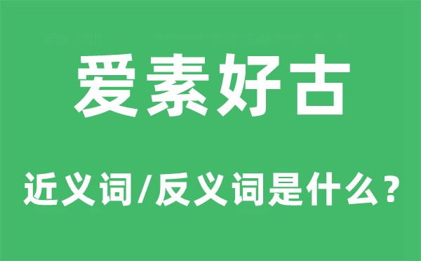 爱素好古的近义词和反义词是甚么,爱素好古是甚么意义