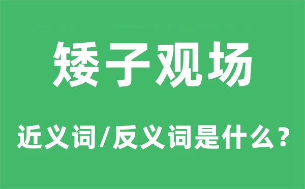 矮子观场的近义词和反义词是甚么,矮子观场是甚么意义