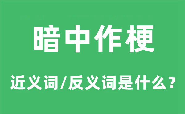 暗中作梗的近义词和反义词是甚么,暗中作梗是甚么意义