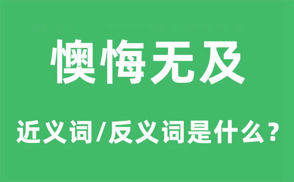 悔恨无及的近义词和反义词是甚么,悔恨无及是甚么意义