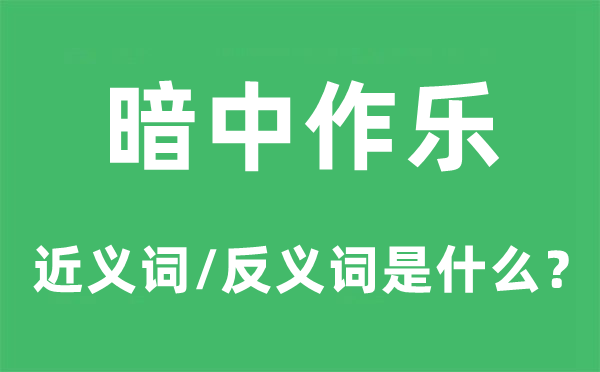 暗中作乐的近义词和反义词是甚么,暗中作乐是甚么意义