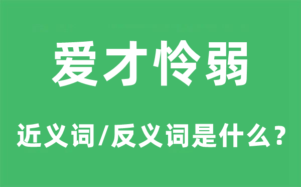 爱才怜弱的近义词和反义词是甚么,爱才怜弱是甚么意义