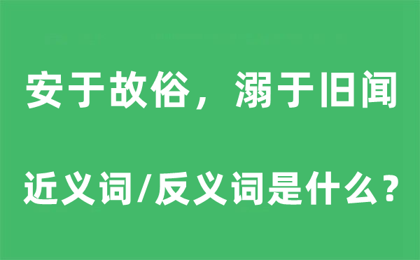 安于故俗，溺于旧闻的近义词和反义词是甚么,安于故俗，溺于旧闻是甚么意义