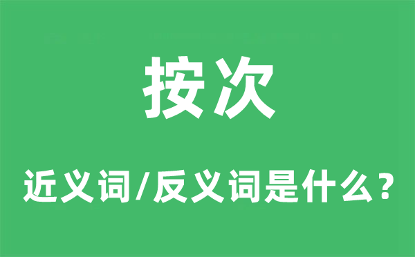 按次的近义词和反义词是甚么,按次是甚么意义
