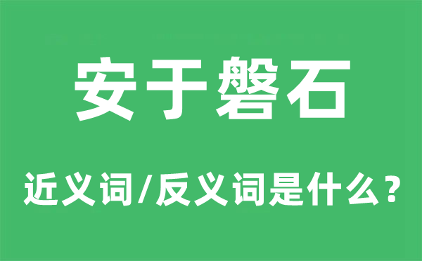 安于盘石的近义词和反义词是甚么,安于盘石是甚么意义