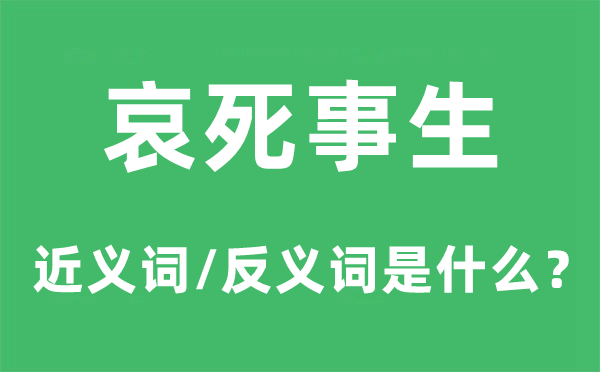 哀死事生的近义词和反义词是甚么,哀死事生是甚么意义