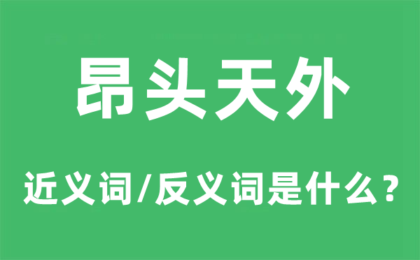 昂头天外的近义词和反义词是甚么,昂头天外是甚么意义