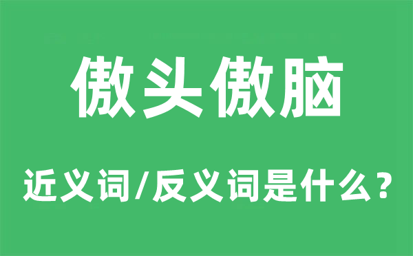 傲头傲脑的近义词和反义词是甚么,傲头傲脑是甚么意义