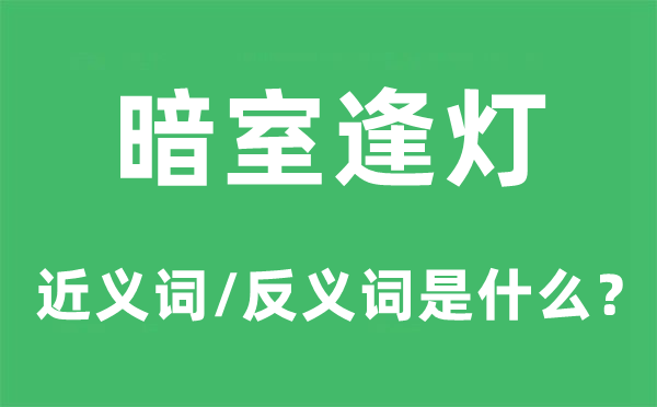 暗室逢灯的近义词和反义词是甚么,暗室逢灯是甚么意义