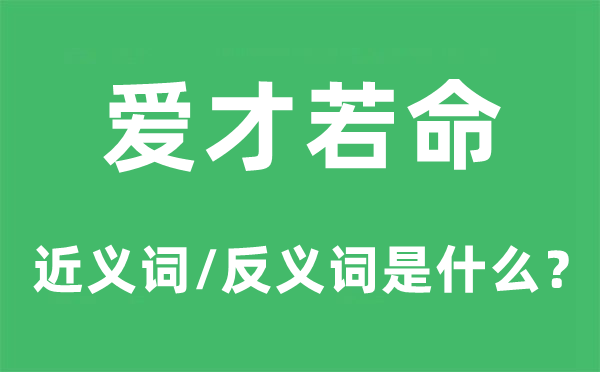 爱才若命的近义词和反义词是甚么,爱才若命是甚么意义