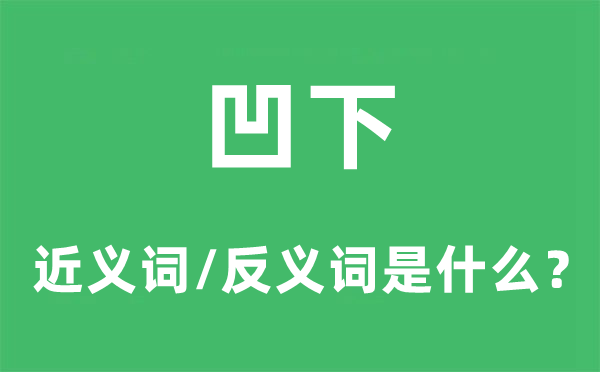 凹下的近义词和反义词是甚么,凹下是甚么意义