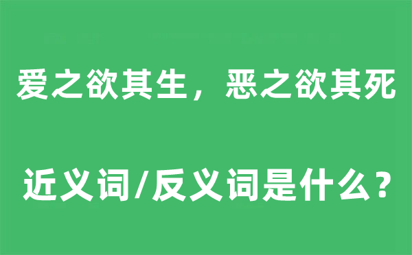 爱之欲其生,恶之欲其死的近义词和反义词是甚么,爱之欲其生,恶之欲其死是甚么意义
