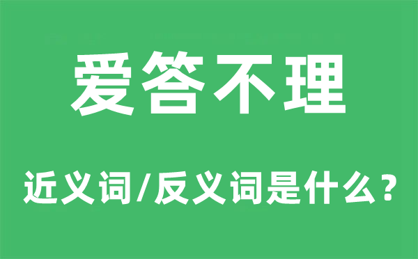 爱答不理的近义词和反义词是甚么,爱答不理是甚么意义