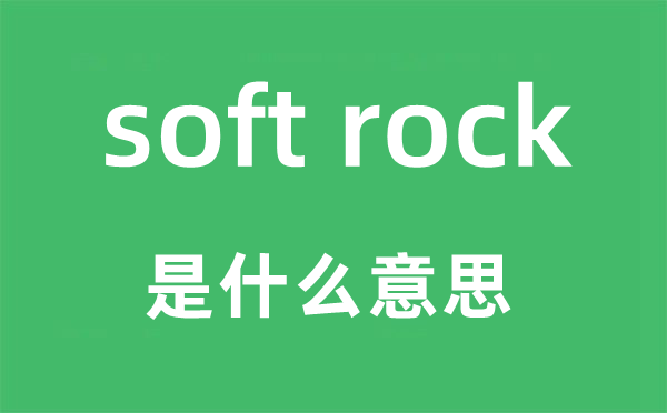 soft rock是甚么意义,中文翻译是甚么